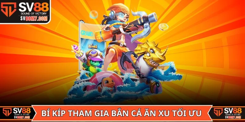 Bí kíp tham gia game Bắn Cá Ăn Xu tối ưu nhất từ cao thủ
