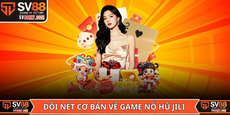 Đôi nét cơ bản về game Nổ Hũ Jili trước khi chơi