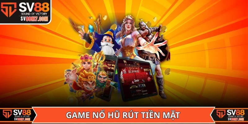 Đôi nét cơ bản về Game Nổ Hũ Rút Tiền Mặt